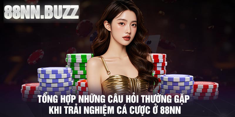 Tổng hợp những câu hỏi thường gặp khi trải nghiệm cá cược ở 88nn